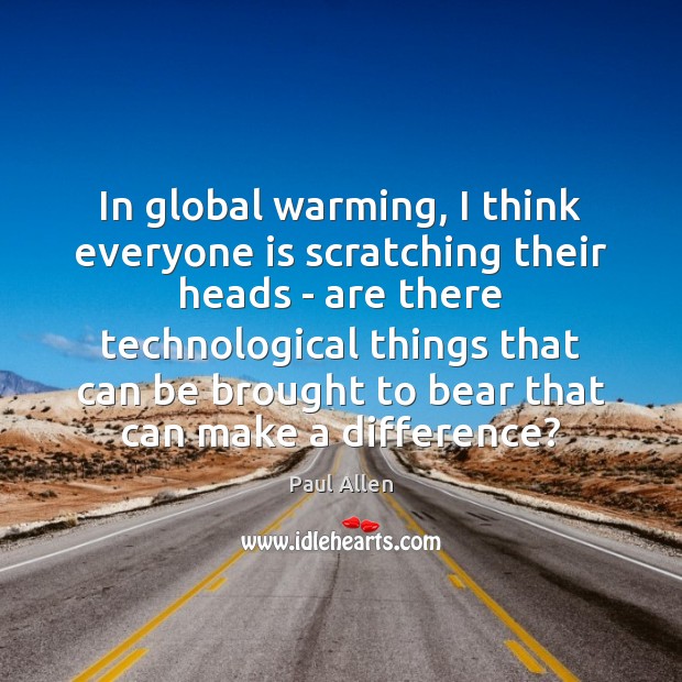 In global warming, I think everyone is scratching their heads – are Paul Allen Picture Quote