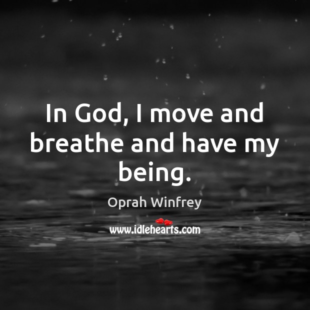 In God, I move and breathe and have my being. Oprah Winfrey Picture Quote