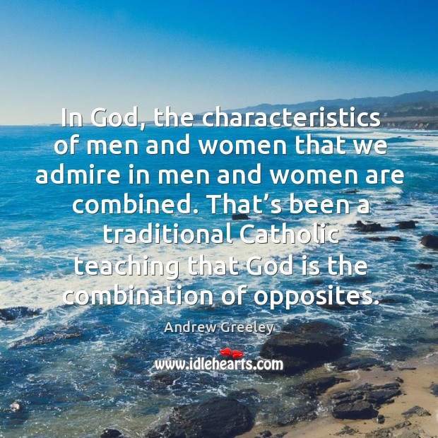 In God, the characteristics of men and women that we admire in men and women are combined. Andrew Greeley Picture Quote