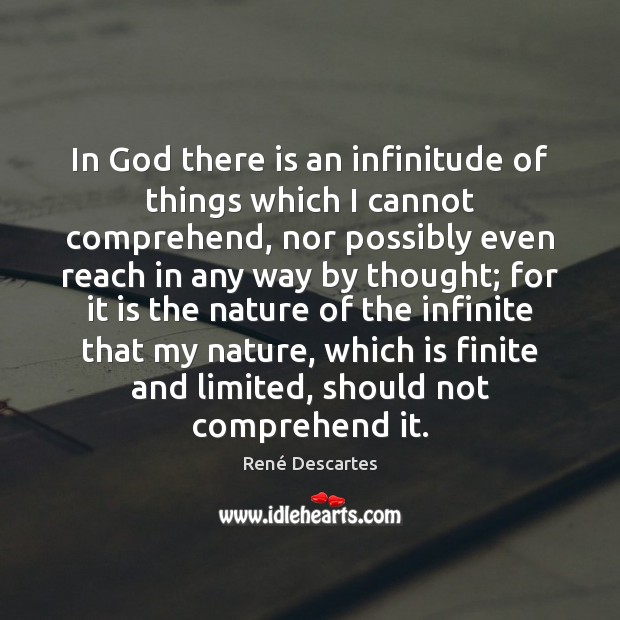 In God there is an infinitude of things which I cannot comprehend, René Descartes Picture Quote