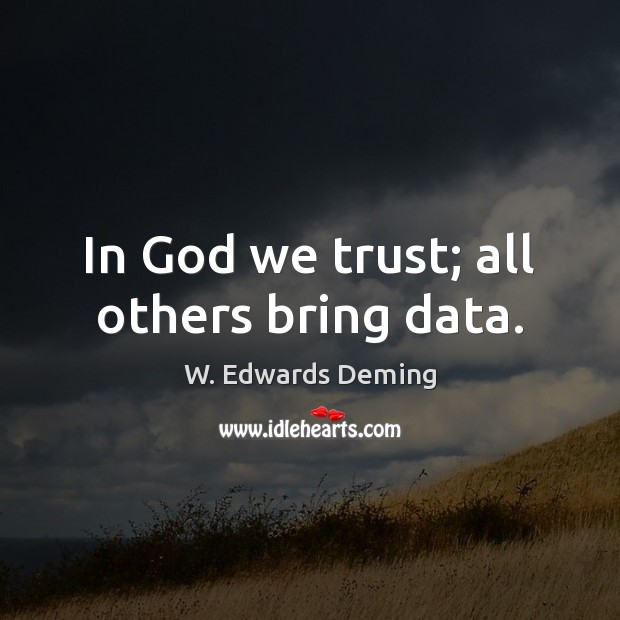 In God we trust; all others bring data. W. Edwards Deming Picture Quote