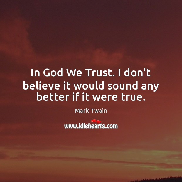 In God We Trust. I don’t believe it would sound any better if it were true. Image