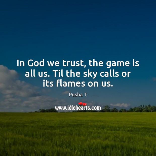 In God we trust, the game is all us. Til the sky calls or its flames on us. Image