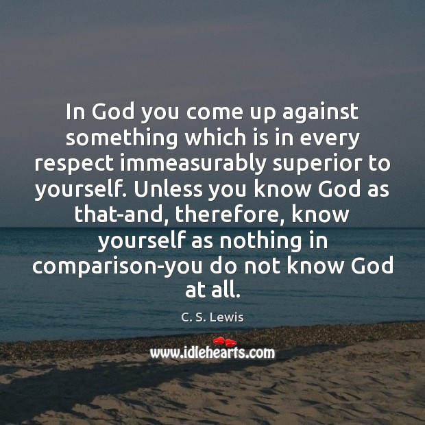In God you come up against something which is in every respect C. S. Lewis Picture Quote