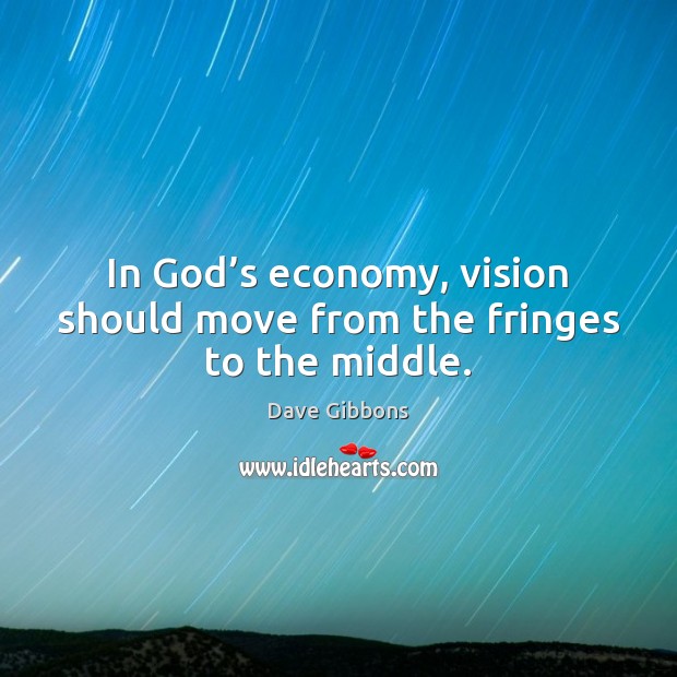 In God’s economy, vision should move from the fringes to the middle. Dave Gibbons Picture Quote