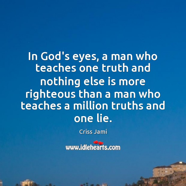 In God’s eyes, a man who teaches one truth and nothing else Criss Jami Picture Quote