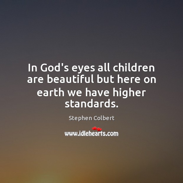 In God’s eyes all children are beautiful but here on earth we have higher standards. Stephen Colbert Picture Quote