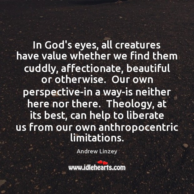 In God’s eyes, all creatures have value whether we find them cuddly, Liberate Quotes Image