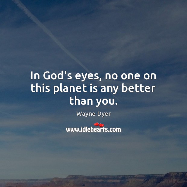 In God’s eyes, no one on this planet is any better than you. Image