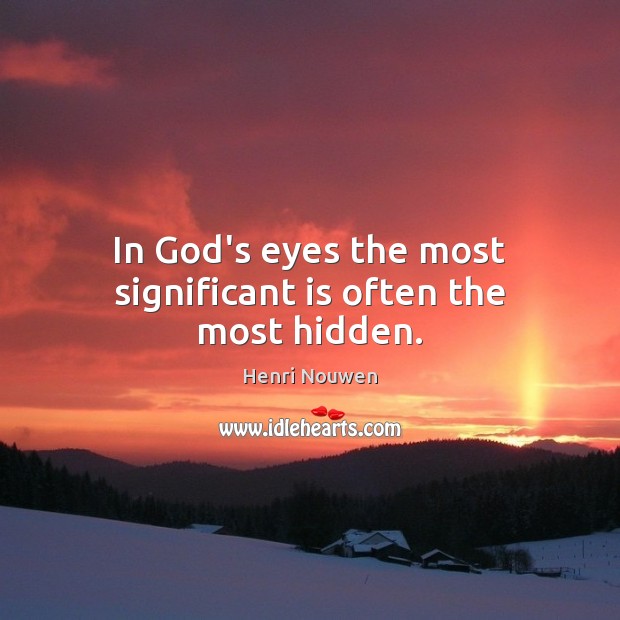In God’s eyes the most significant is often the most hidden. Image