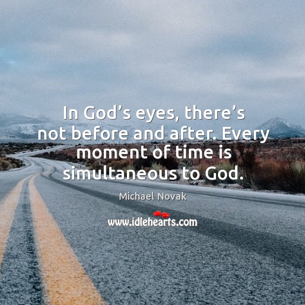 In God’s eyes, there’s not before and after. Every moment of time is simultaneous to God. Image