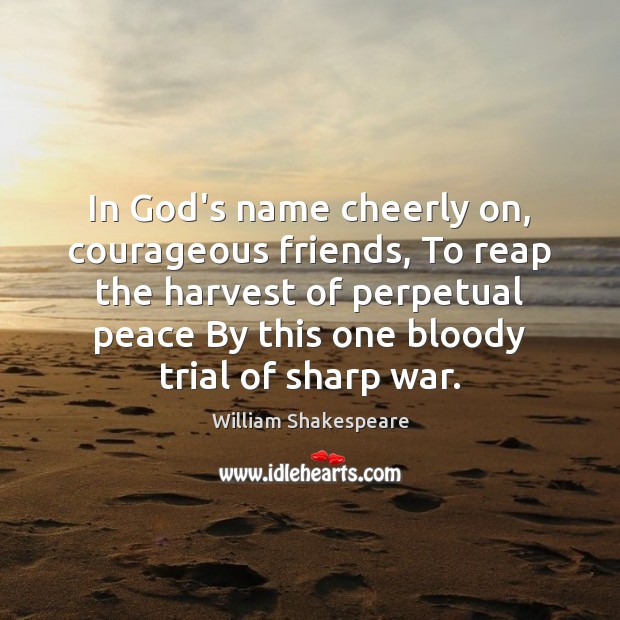In God’s name cheerly on, courageous friends, To reap the harvest of 