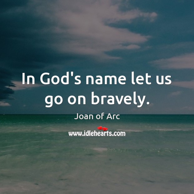 In God’s name let us go on bravely. Joan of Arc Picture Quote