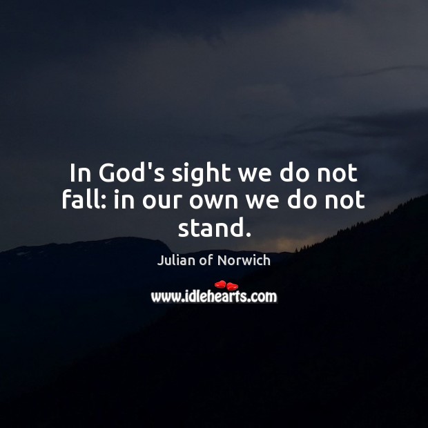 In God’s sight we do not fall: in our own we do not stand. Julian of Norwich Picture Quote