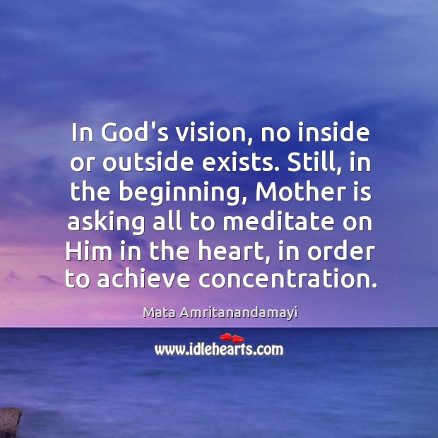 In God’s vision, no inside or outside exists. Still, in the beginning, Mata Amritanandamayi Picture Quote