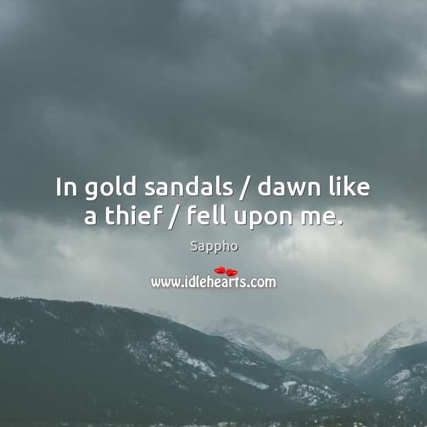 In gold sandals / dawn like a thief / fell upon me. Sappho Picture Quote