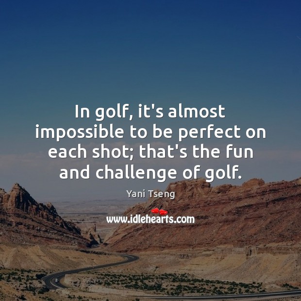 In golf, it’s almost impossible to be perfect on each shot; that’s Yani Tseng Picture Quote