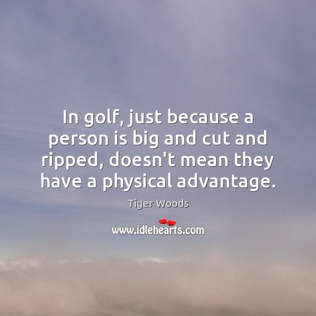 In golf, just because a person is big and cut and ripped, Tiger Woods Picture Quote