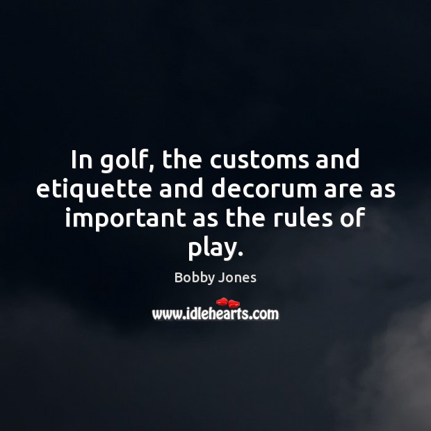 In golf, the customs and etiquette and decorum are as important as the rules of play. Image