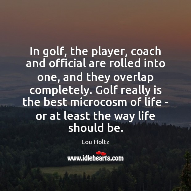 In golf, the player, coach and official are rolled into one, and Lou Holtz Picture Quote