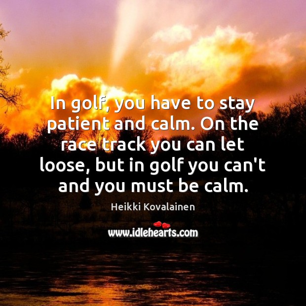 In golf, you have to stay patient and calm. On the race Heikki Kovalainen Picture Quote