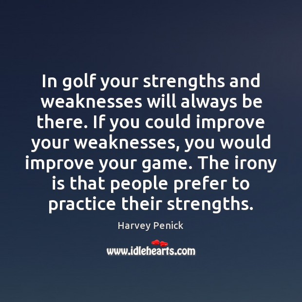In golf your strengths and weaknesses will always be there. If you Image