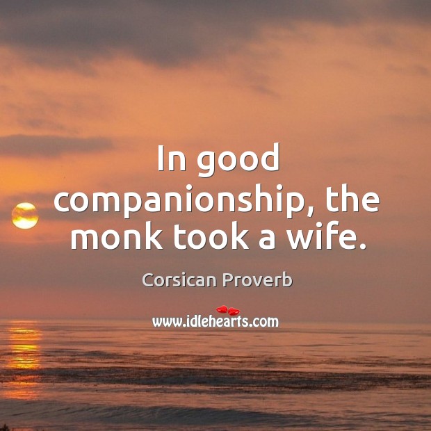 In good companionship, the monk took a wife. Corsican Proverbs Image