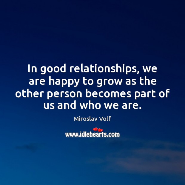 In good relationships, we are happy to grow as the other person Miroslav Volf Picture Quote