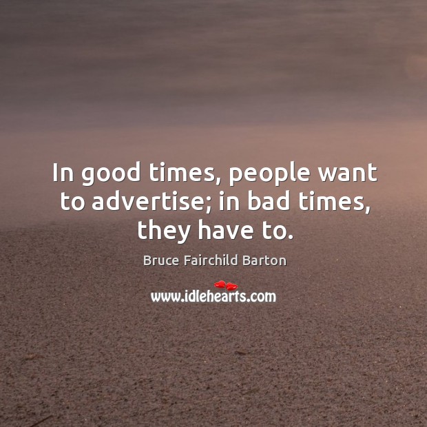 In good times, people want to advertise; in bad times, they have to. Image