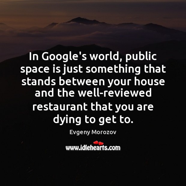 In Google’s world, public space is just something that stands between your Evgeny Morozov Picture Quote