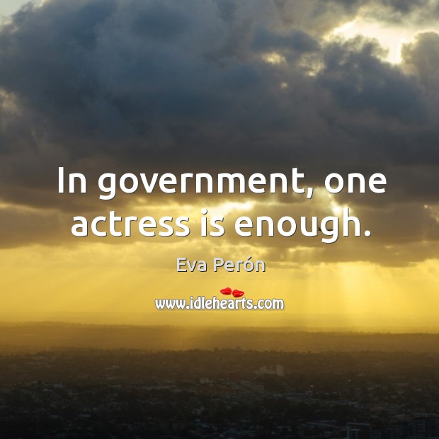 In government, one actress is enough. Eva Perón Picture Quote
