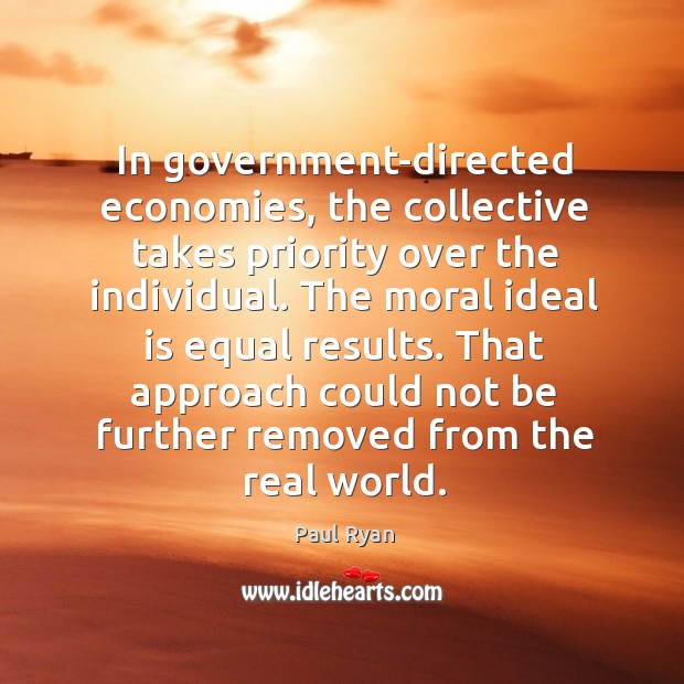 In government-directed economies, the collective takes priority over the individual. Paul Ryan Picture Quote