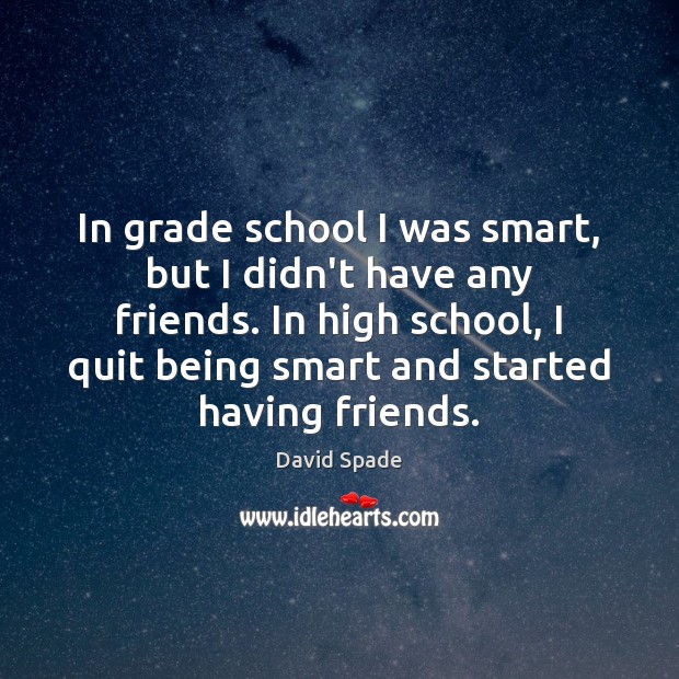 In grade school I was smart, but I didn’t have any friends. David Spade Picture Quote
