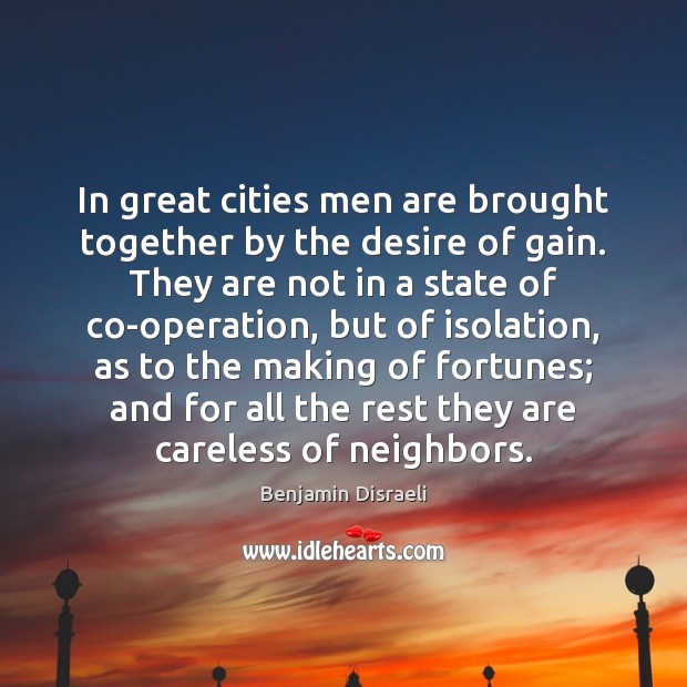 In great cities men are brought together by the desire of gain. Benjamin Disraeli Picture Quote