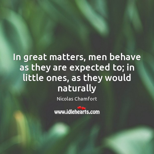 In great matters, men behave as they are expected to; in little Image