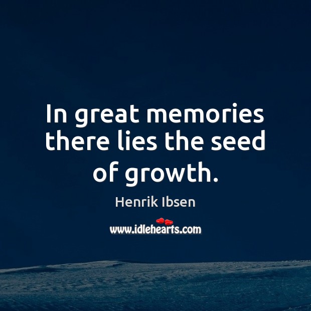 In great memories there lies the seed of growth. Henrik Ibsen Picture Quote