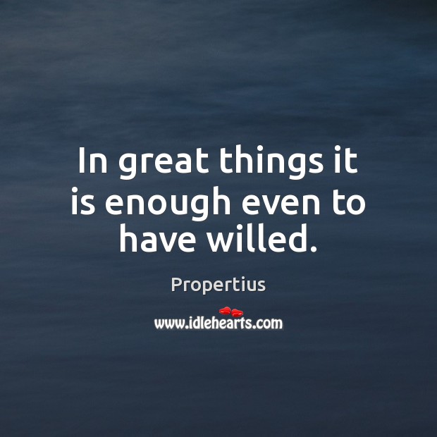 In great things it is enough even to have willed. Propertius Picture Quote