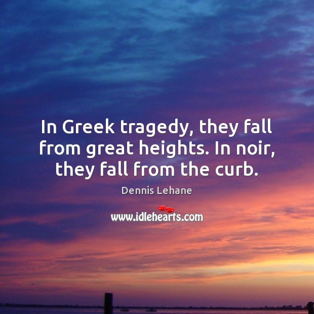 In Greek tragedy, they fall from great heights. In noir, they fall from the curb. Dennis Lehane Picture Quote