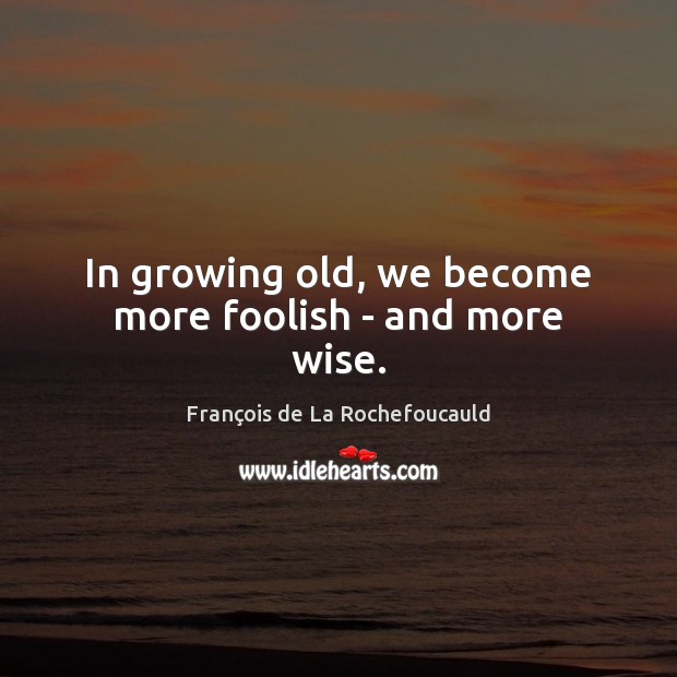 In growing old, we become more foolish – and more wise. Image