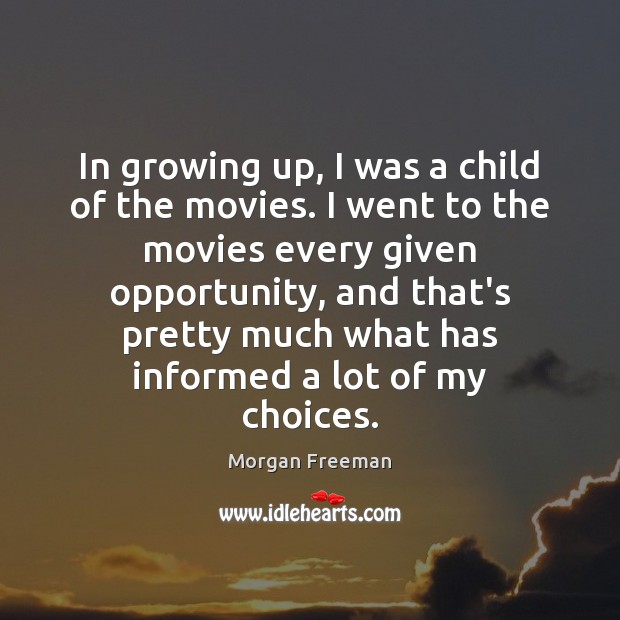 In growing up, I was a child of the movies. I went Morgan Freeman Picture Quote