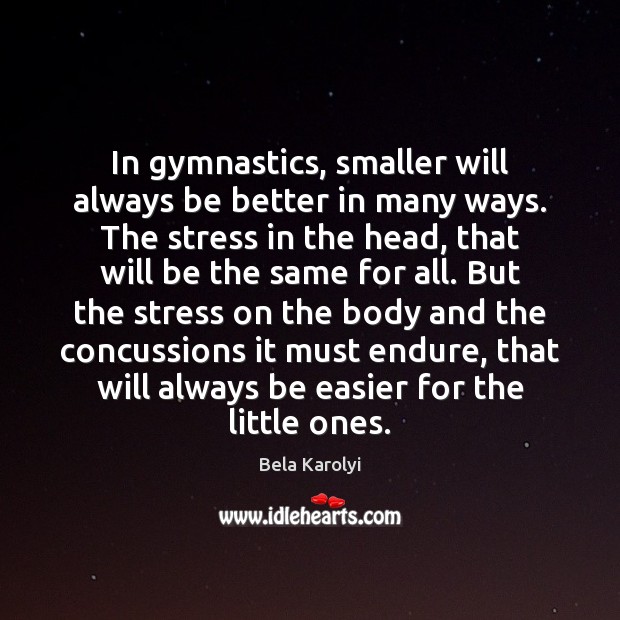In gymnastics, smaller will always be better in many ways. The stress Bela Karolyi Picture Quote