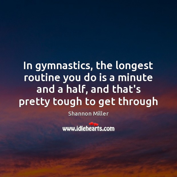 In gymnastics, the longest routine you do is a minute and a Shannon Miller Picture Quote