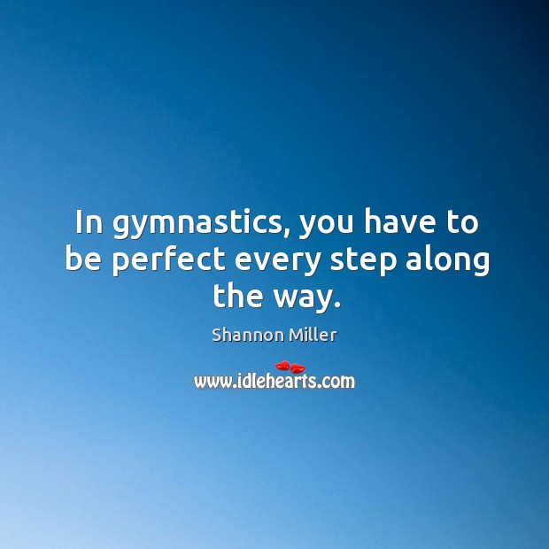 In gymnastics, you have to be perfect every step along the way. Shannon Miller Picture Quote