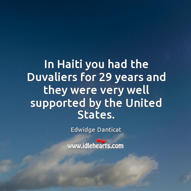 In haiti you had the duvaliers for 29 years and they were very well supported by the united states. Edwidge Danticat Picture Quote