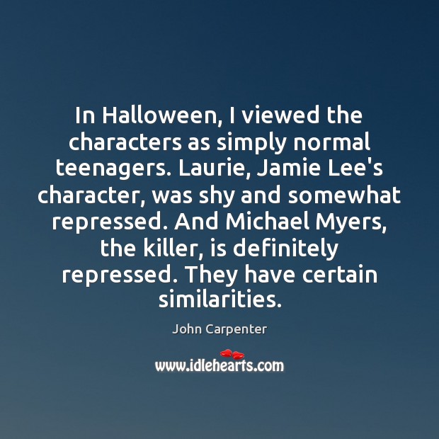 In Halloween, I viewed the characters as simply normal teenagers. Laurie, Jamie John Carpenter Picture Quote