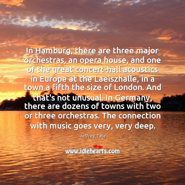 In Hamburg, there are three major orchestras, an opera house, and one Jeffrey Tate Picture Quote