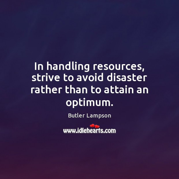 In handling resources, strive to avoid disaster rather than to attain an optimum. Image