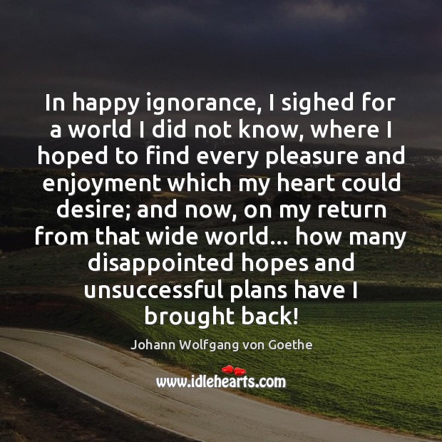 In happy ignorance, I sighed for a world I did not know, Johann Wolfgang von Goethe Picture Quote