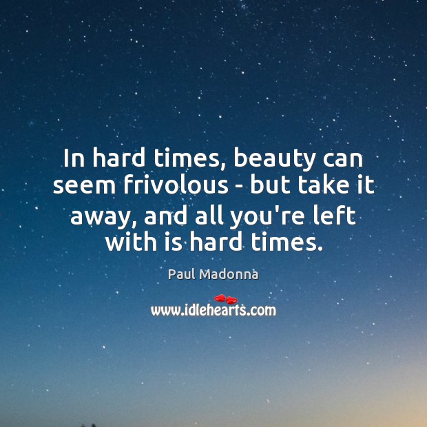 In hard times, beauty can seem frivolous – but take it away, Paul Madonna Picture Quote