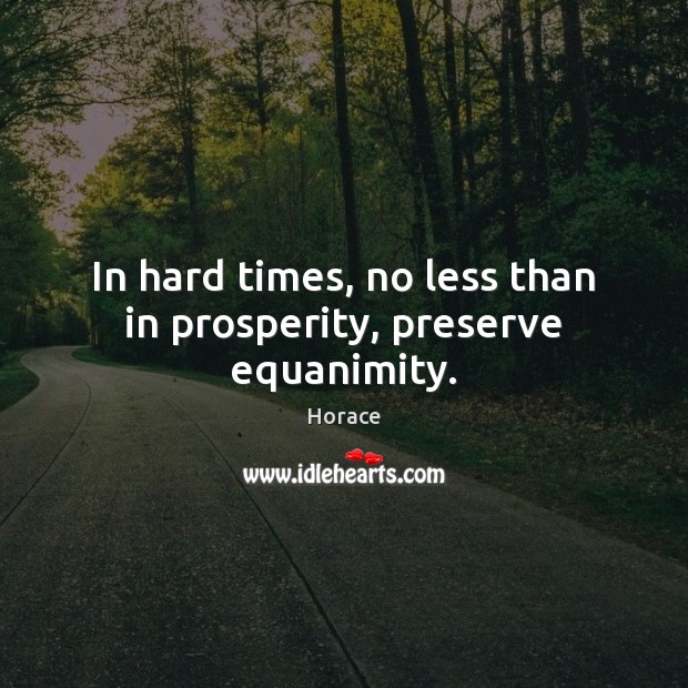 In hard times, no less than in prosperity, preserve equanimity. Image
